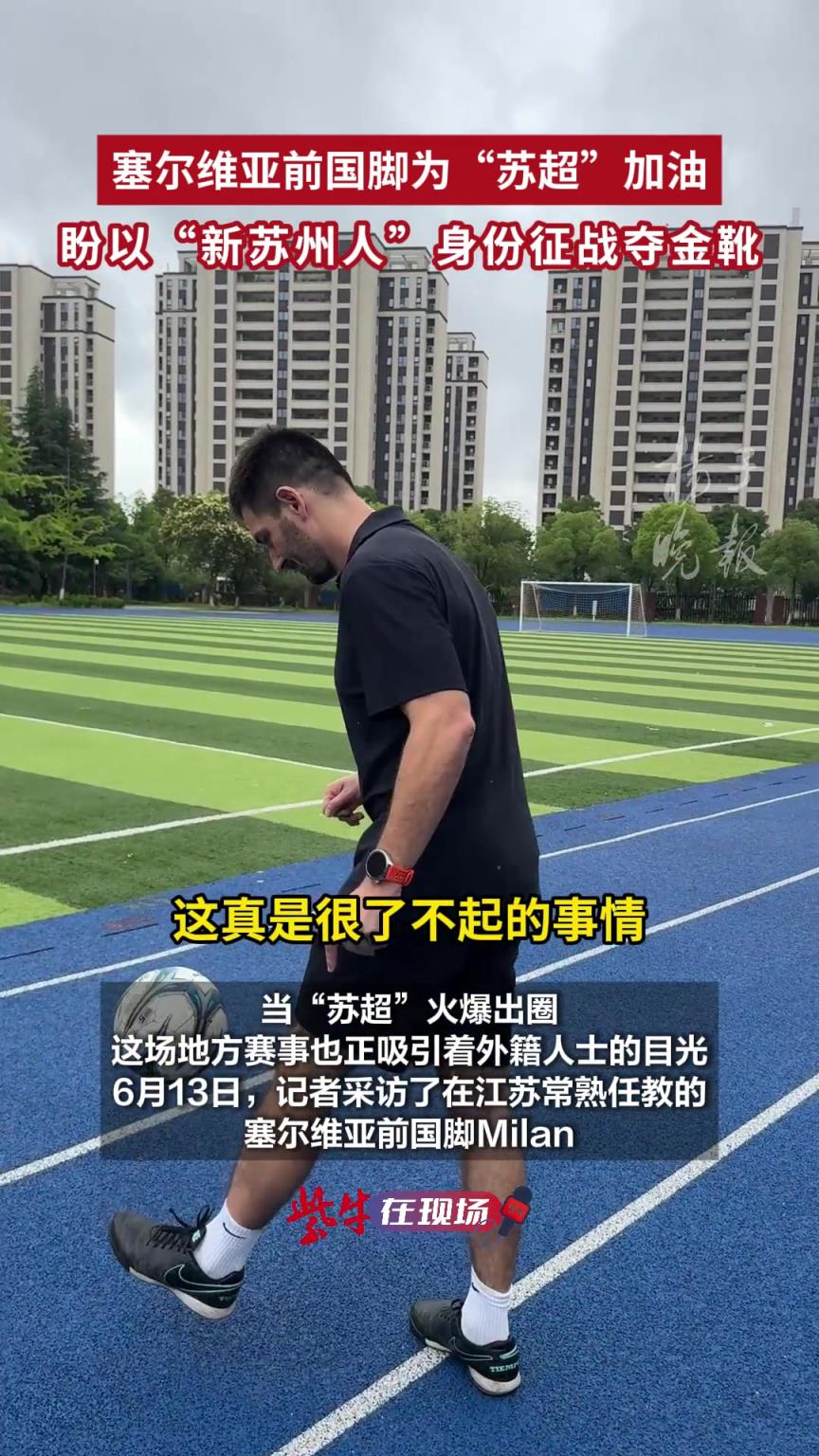 塞尔维亚前国脚为“苏超”加油，盼以“新苏州人”身份征战夺金靴