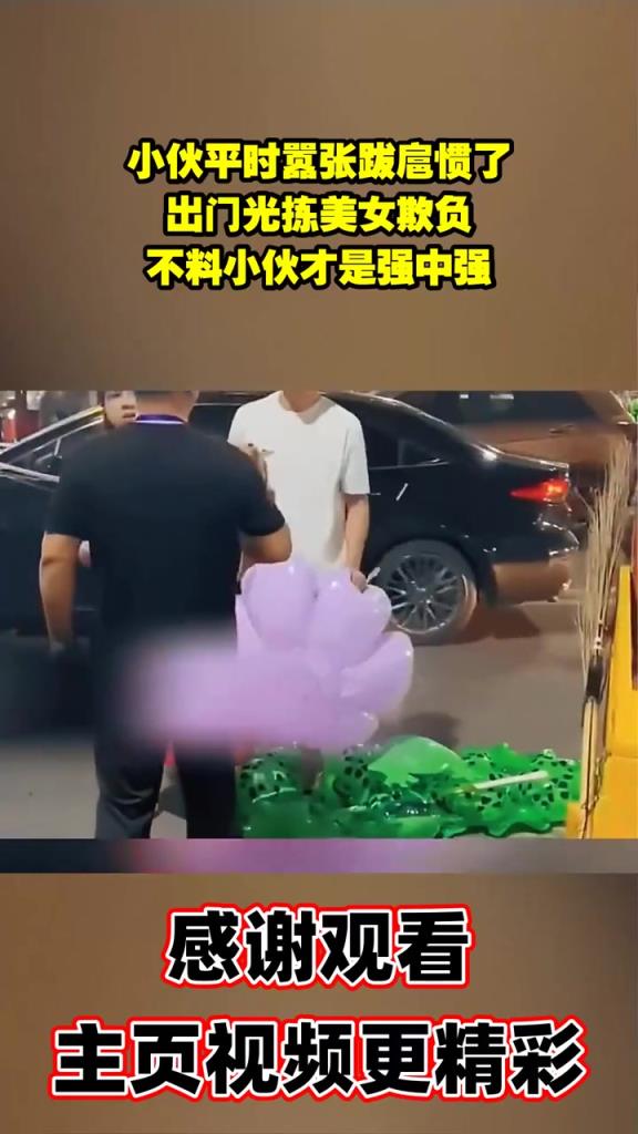 小伙平时嚣张跋扈惯了，出门光拣美女欺负，不料小伙才是强中强