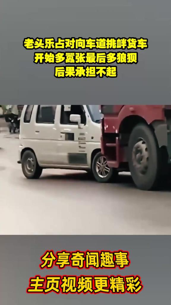 老头乐占对向车道挑衅货车，开始多嚣张最后多狼狈，后果承担不起