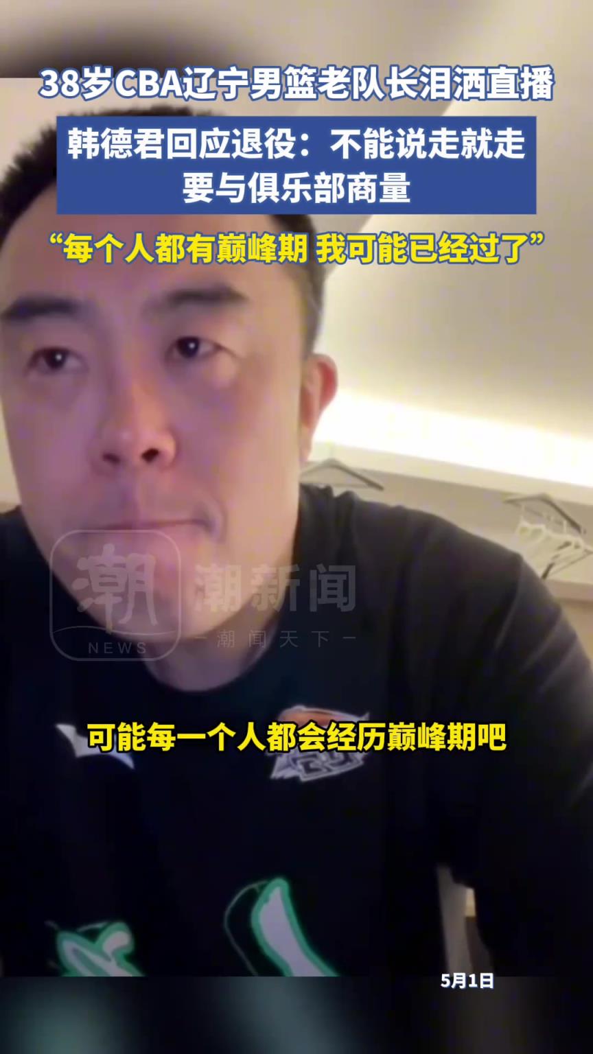 38岁CBA辽宁男篮老队长韩德君泪洒直播，回应退役