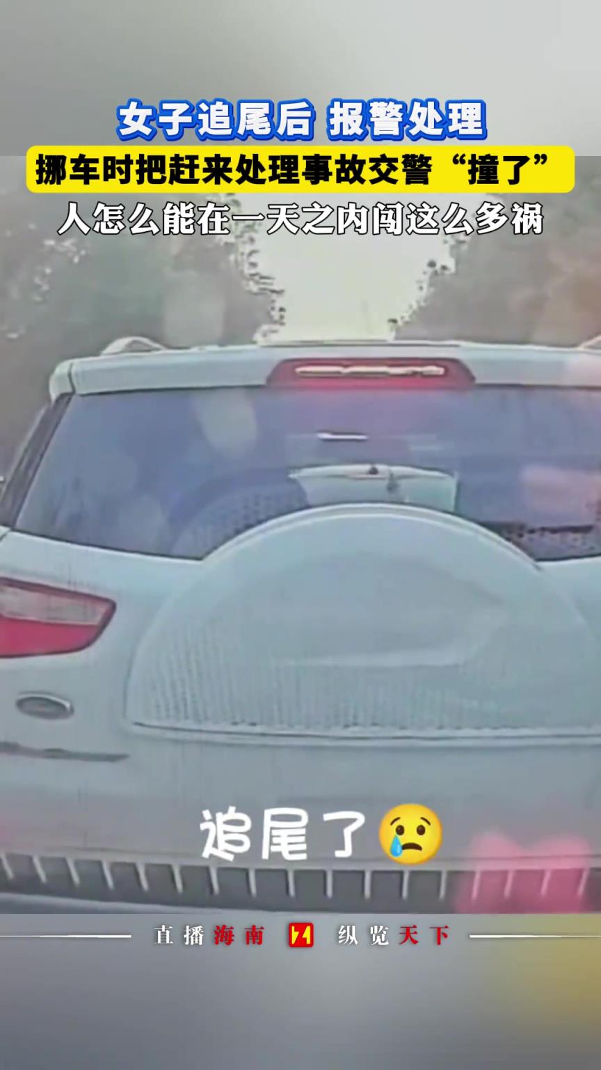 女子追尾后报警处理，挪车时把处理事故交警“撞了”！