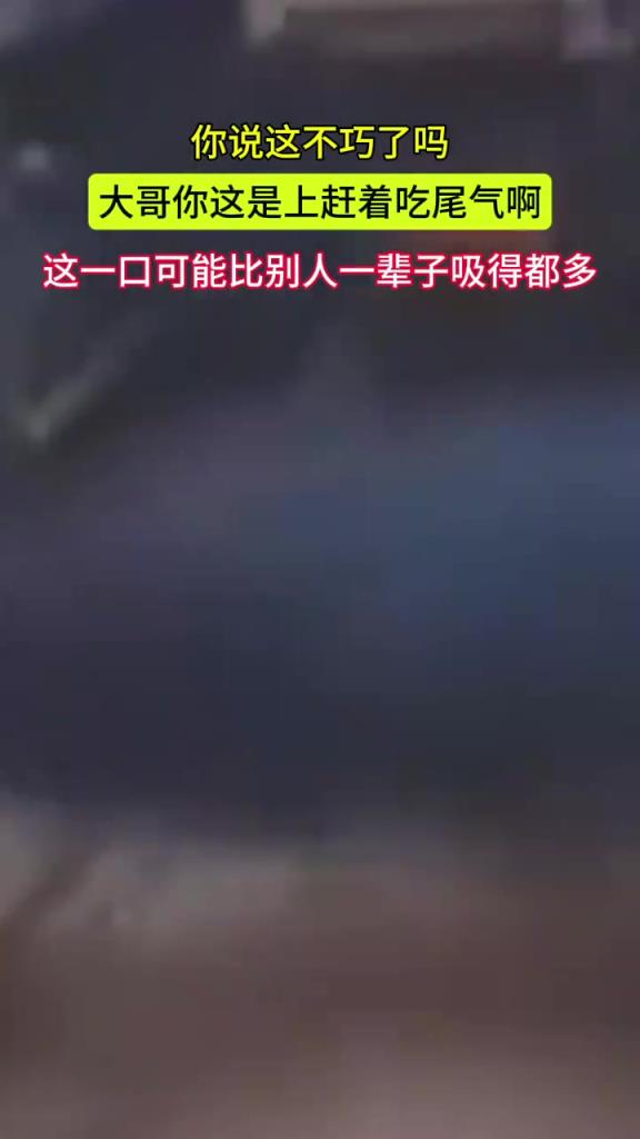 大哥上赶着吃尾气 这一口可能赶得上别人一辈子吸得尾气