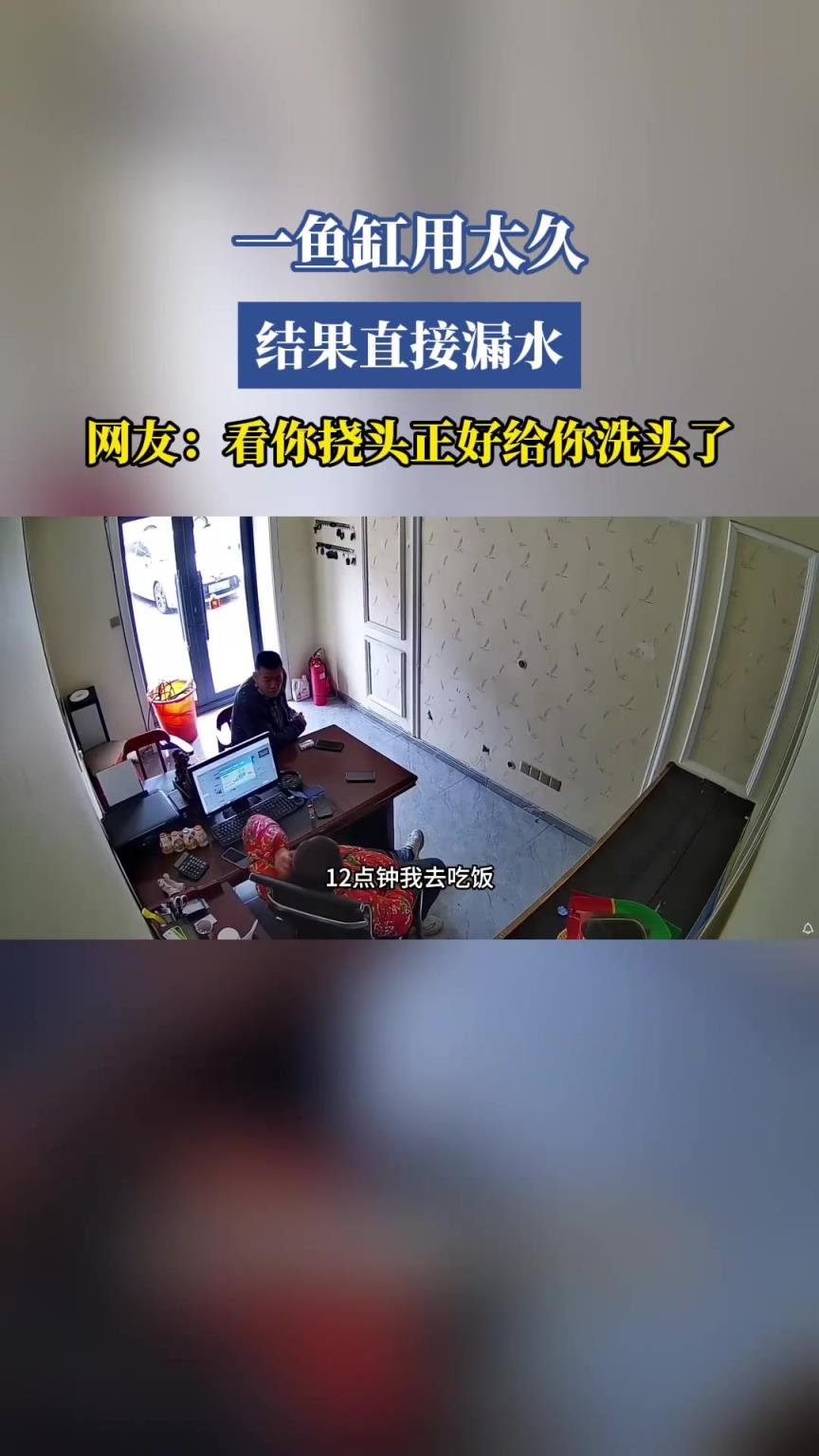 鱼缸用太久，直接漏水，网友：看你挠头正好给你洗头了