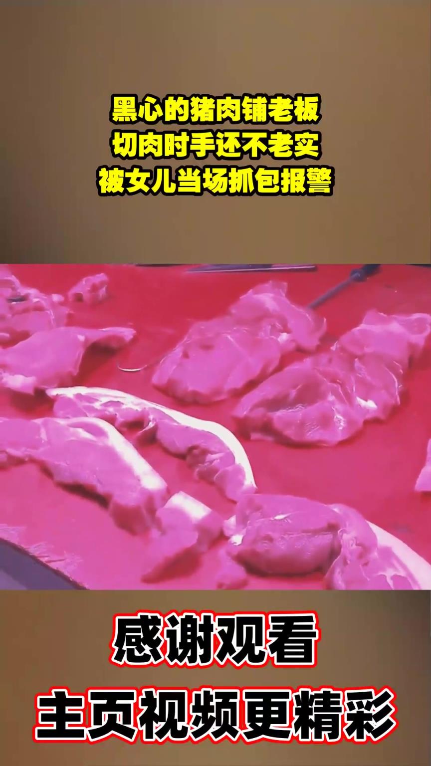黑心的猪肉铺老板，切肉时手还不老实，被女儿当场抓包报警
