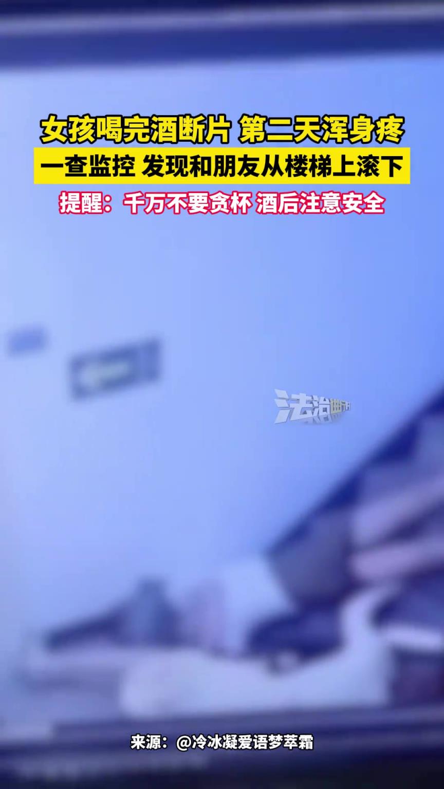 女孩喝完酒断片 第二天浑身疼，一查监控 发现和朋友从楼梯上滚