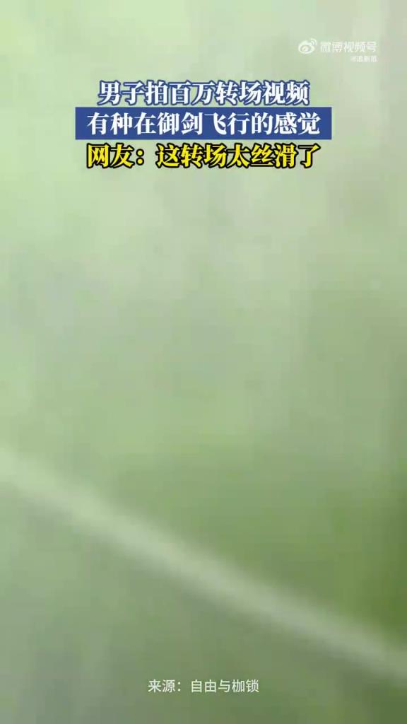 男子百万转场视频似御剑飞行，特效拉满获赞 “脑洞王者”