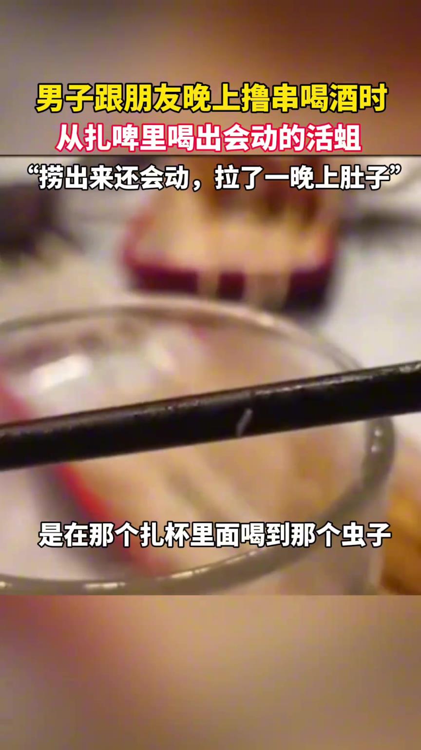 男子跟朋友晚上擼串喝酒時,從扎啤里喝出會動的活蛆!!!
