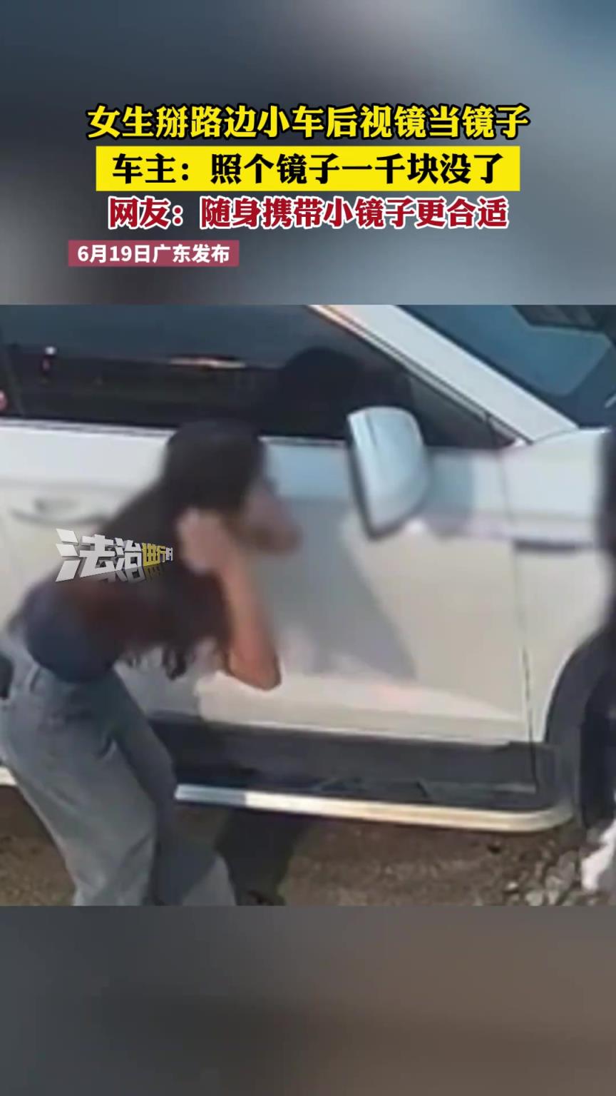 女生掰路边小车后视镜当镜子 车主：照个镜子一千块没了