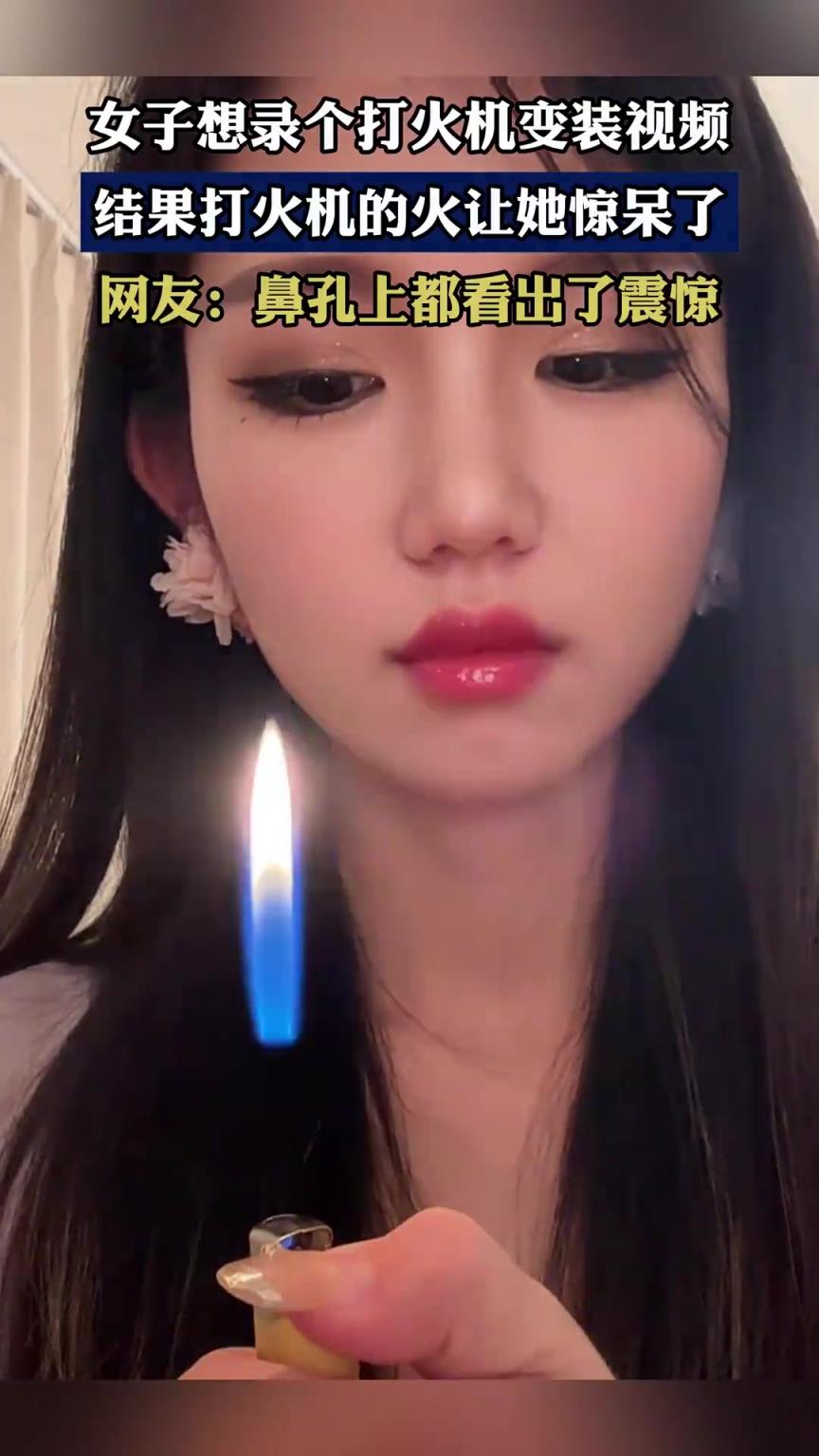 女子想录个打火机变装视频，结果打火机的火让她惊呆了！