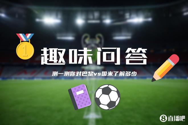 巴黎&國米決戰(zhàn)歐洲之巔??小吧為吧友們準(zhǔn)備了小測試，來看看吧~