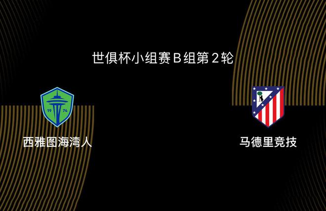 世俱杯-西雅图海湾人VS马竞：出线生死战，马竞迎来小组最弱对手
