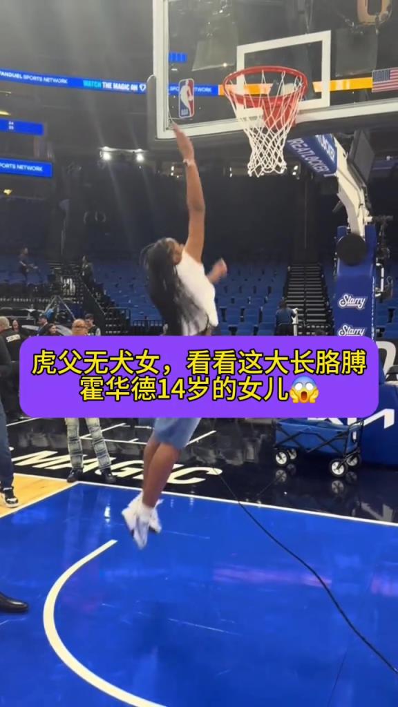 虎父无犬女！霍华德14岁女儿跳起来差点就碰筐了