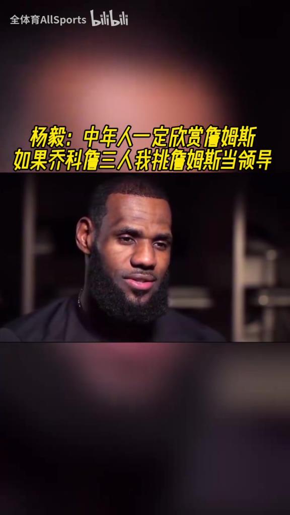 杨毅：中年人一定更欣赏詹姆斯，乔科詹三人我会选詹姆斯当领导！