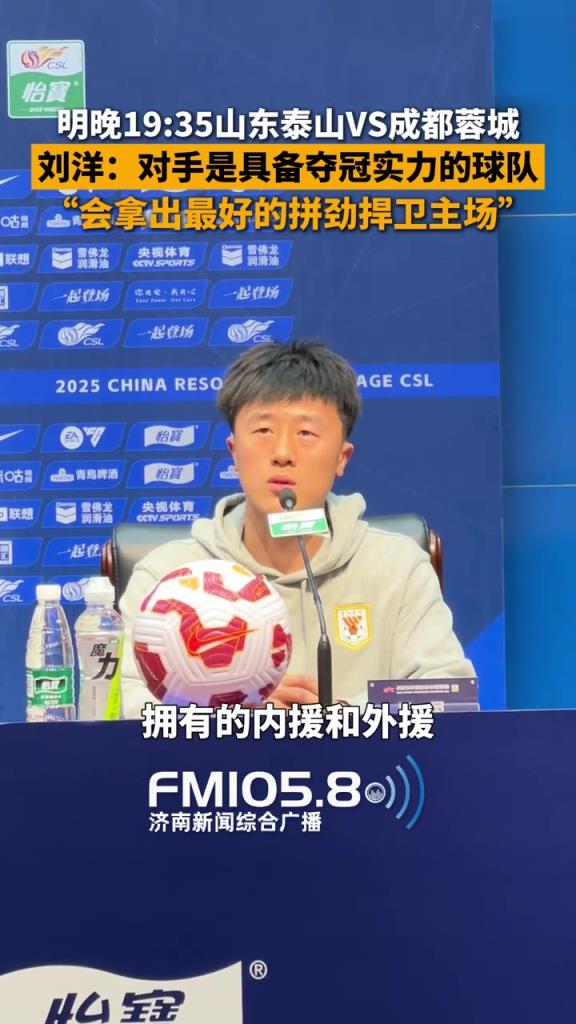 泰山赛前发布会，刘洋：蓉城具备夺冠实力，我们将全力捍卫主场