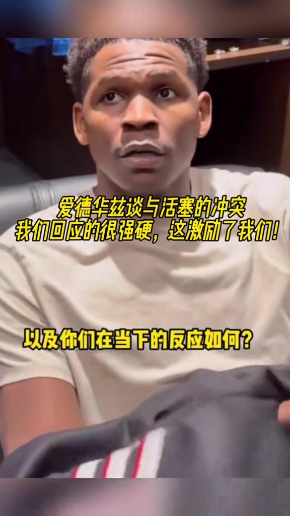 谈与活塞的冲突？爱德华兹：我们回应很强硬 激励了我们！