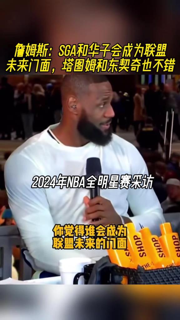 詹姆斯：SGA和华子会成为联盟新门面 塔图姆和东契奇也不错