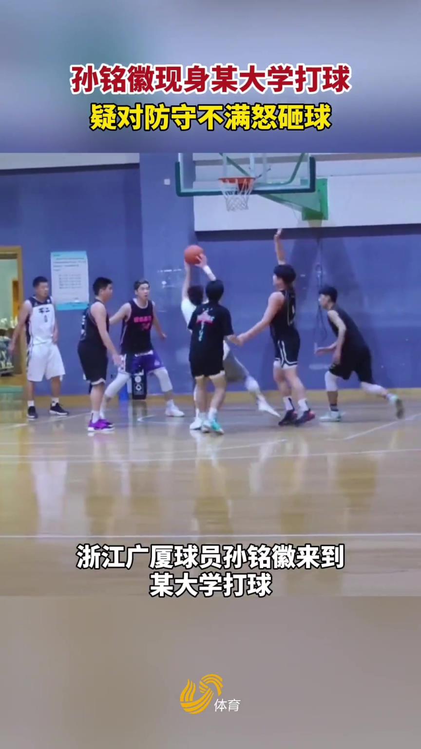 犯規(guī)了嗎？孫銘徽曾現(xiàn)身某大學(xué)打球 疑對(duì)防守不滿怒砸對(duì)方