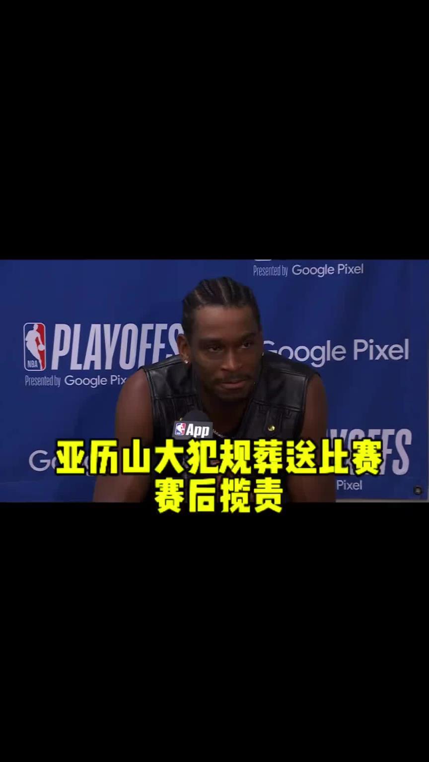 今年终迈过去了！上赛季半决赛被淘汰之后 亚历山大主动揽责~