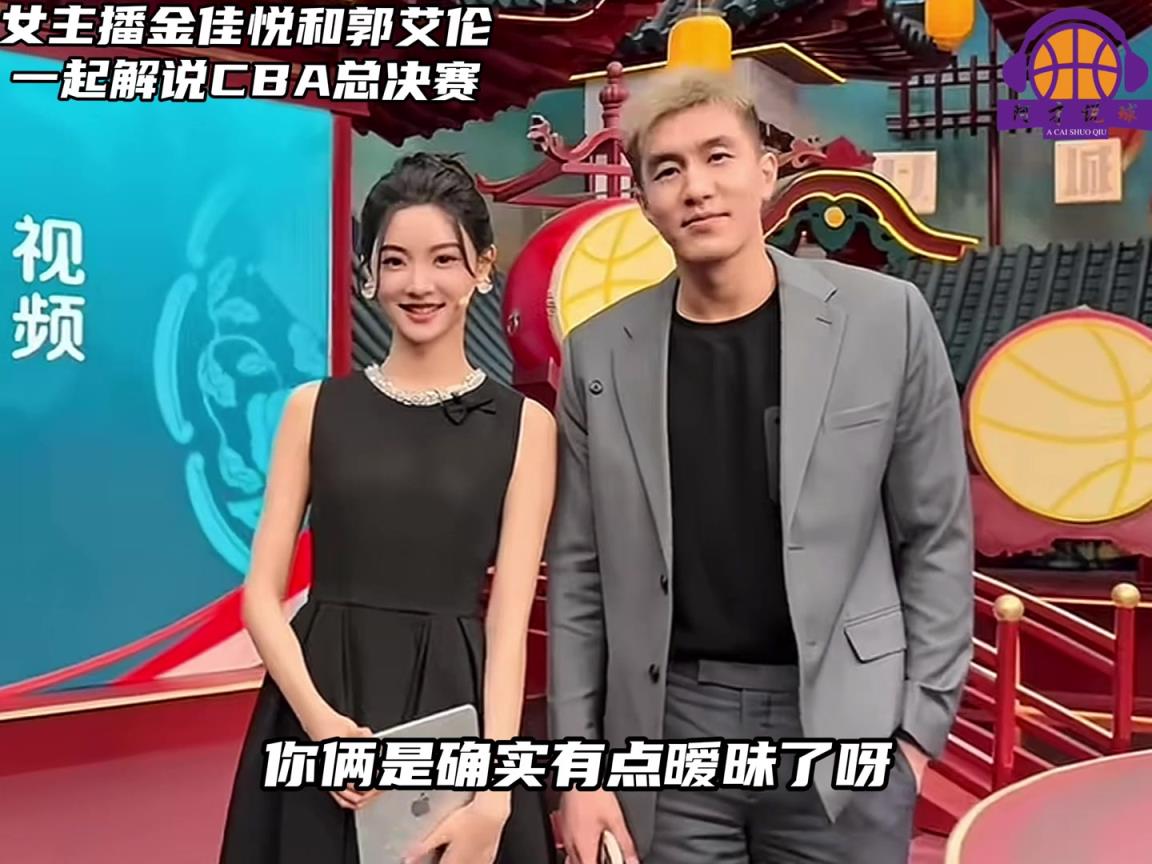 多少有點(diǎn)意思！郭艾倫解說CBA決賽，不斷和金佳悅打情罵俏