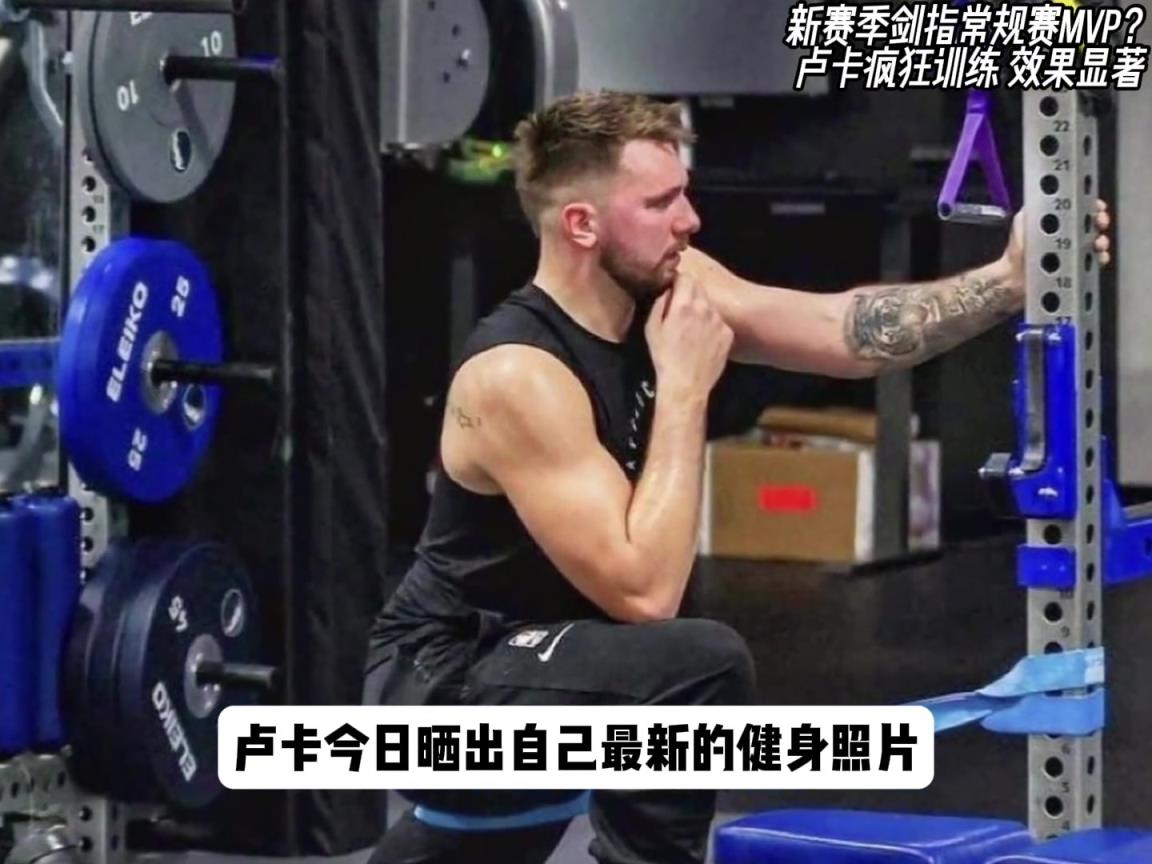 卢卡新赛季剑指MVP？如今体态已经今非昔比，重回颜值巅峰...