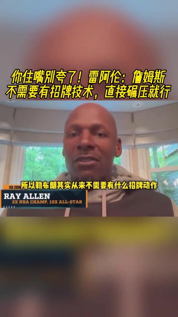 猛夸！雷-阿伦：詹姆斯不需要有招牌技术啊，他直接碾压就行！