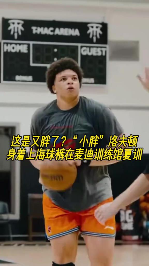 這是又胖了？“小胖”洛夫頓身著上海球褲在麥迪訓(xùn)練館夏訓(xùn)