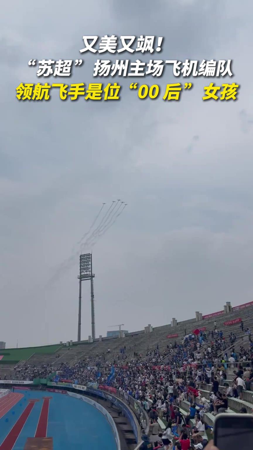 又美又飒！“苏超”扬州主场飞机编队领航飞手是位00后女孩