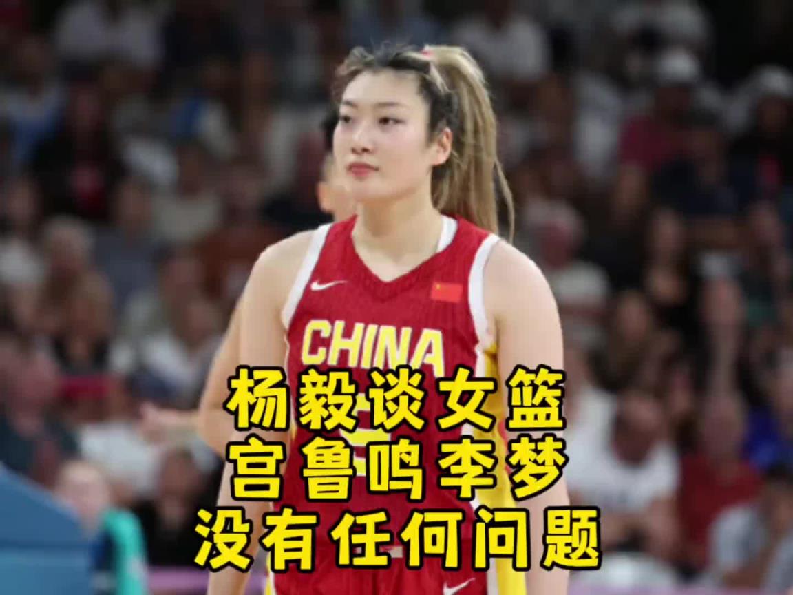 杨毅：不存在宫鲁鸣和李梦之间有啥问题 宫指导带队是要更新迭代